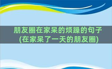 朋友圈在家呆的烦躁的句子(在家呆了一天的朋友圈)