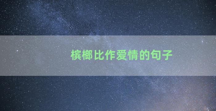 槟榔比作爱情的句子