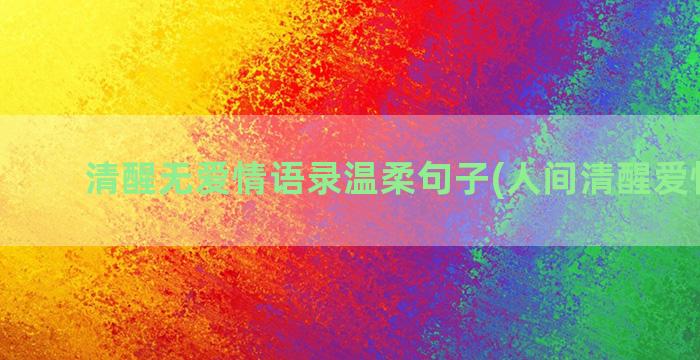 清醒无爱情语录温柔句子(人间清醒爱情语录)