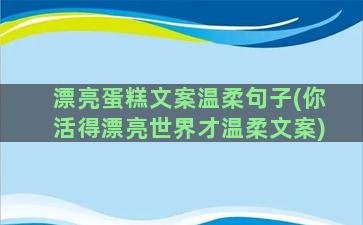 漂亮蛋糕文案温柔句子(你活得漂亮世界才温柔文案)