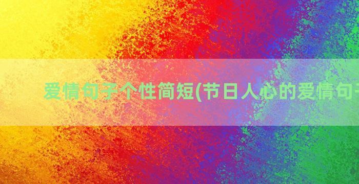 爱情句子个性简短(节日人心的爱情句子简短)