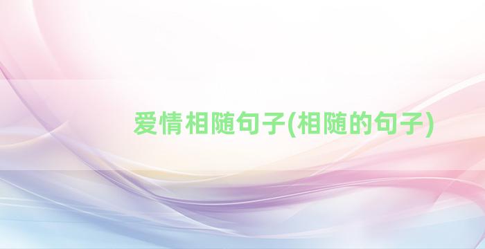 爱情相随句子(相随的句子)