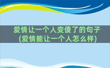 爱情让一个人变傻了的句子(爱情能让一个人怎么样)