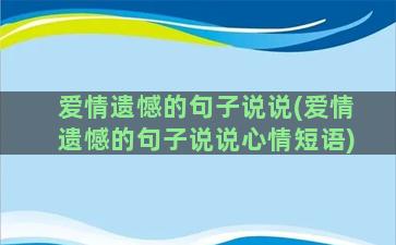 爱情遗憾的句子说说(爱情遗憾的句子说说心情短语)