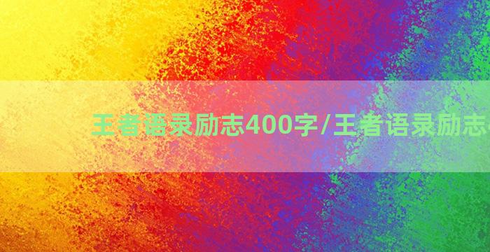 王者语录励志400字/王者语录励志400字