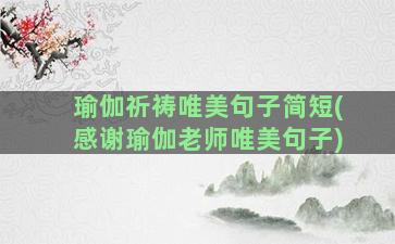 瑜伽祈祷唯美句子简短(感谢瑜伽老师唯美句子)