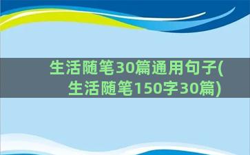 生活随笔30篇通用句子(生活随笔150字30篇)