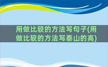 用做比较的方法写句子(用做比较的方法写泰山的高)