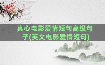 真心电影爱情短句高级句子(英文电影爱情短句)