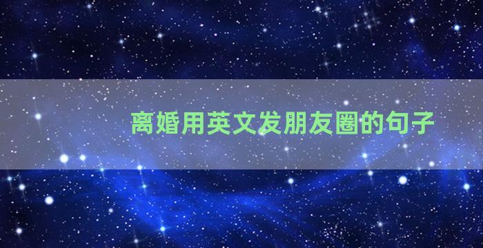 离婚用英文发朋友圈的句子