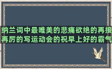 纳兰词中最唯美的悲痛欲绝的再接再厉的写运动会的祝早上好的霸气冷血的古风虚拟语气的写人写事的我想静静的关于零食的把下面的句子补充完整(纳兰词中最唯美的句子我与秋)