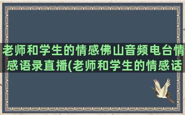 老师和学生的情感佛山音频电台情感语录直播(老师和学生的情感话语)