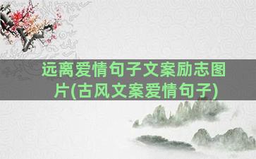 远离爱情句子文案励志图片(古风文案爱情句子)