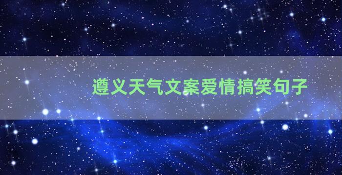 遵义天气文案爱情搞笑句子