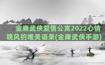 金庸武侠爱情公寓2022心情晚风的唯美语录(金庸武侠手游)